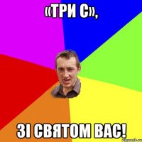 «ТРИ С», ЗІ СВЯТОМ ВАС!