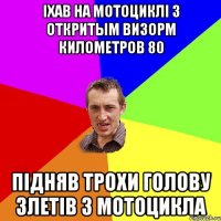 iхав на мотоциклi з откритым визорм километров 80 пiдняв трохи голову злетiв з мотоцикла