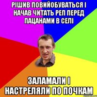 рішив повийобуваться і начав читать реп перед пацанами в селі заламали і настреляли по почкам