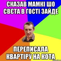 сказав мамкі шо свєта в гості зайде переписала квартіру на кота