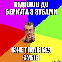 Підішов до беркута з зубами Вже тікав без зубів