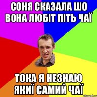 Соня сказала шо вона любіт піть чаї Тока я незнаю якиї самий чаї