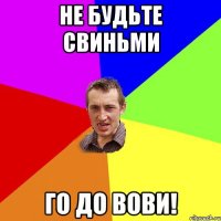 Не будьте свиньми го до Вови!