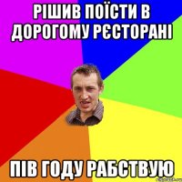 рішив поїсти в дорогому рєсторані пів году рабствую