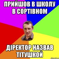 прийшов в школу в сортівном діректор назвав тітушкой