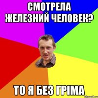 Смотрела железний человек? То я без грiма