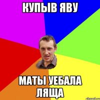 Купыв яву маты уебала ляща