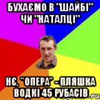 Бухаємо в "Шайбі" чи "Наталці" Нє, "Опера" - пляшка водкі 45 рубасів