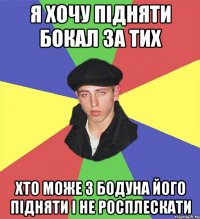 я хочу підняти бокал за тих хто може з бодуна його підняти і не росплескати