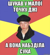 шукав у малої точку джі а вона набзділа сука