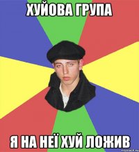Хуйова група Я на неї хуй ложив