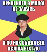 криві ноги в малої це заїбісь я по них обода від вєліка рехтую