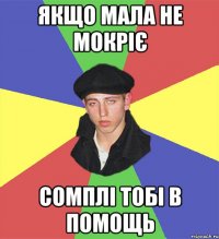 якщо мала не мокріє сомплі тобі в помощь