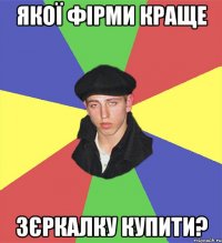 якої фірми краще зєркалку купити?