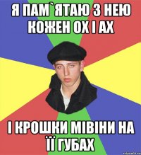 я пам`ятаю з нею кожен ох і ах і крошки мівіни на її губах