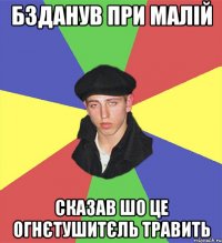 бзданув при малій сказав шо це огнєтушитєль травить