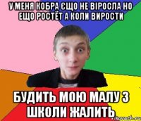 У меня кобра єщо не віросла но ещо ростёт а коли вирости будить мою малу з школи жалить