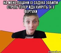 На мене пацани із садіка забили стрілу тепер йду хуяріть їх з вертухи 