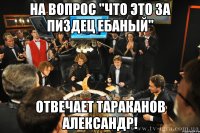 На вопрос "что это за пиздец ебаный" отвечает Тараканов Александр!