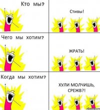 Стивы! Жрать! Хули молчишь, Срежв?!