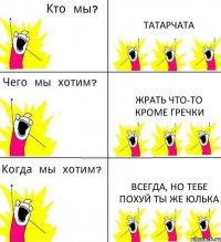 ТАТАРЧАТА ЖРАТЬ ЧТО-ТО КРОМЕ ГРЕЧКИ ВСЕГДА, НО ТЕБЕ ПОХУЙ ТЫ ЖЕ ЮЛЬКА