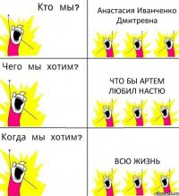 Анастасия Иванченко Дмитревна что бы артем любил НАСТЮ всю жизнь