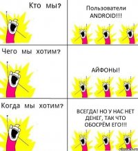 Пользователи ANDROID!!! Айфоны! Всегда! Но у нас нет денег, так что обосрём его!!!