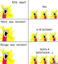 Мы А чё хотим? Ебать я запутался....)