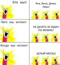 Яна, Вика, Дима, Лера! Не делать 30 задач по физике! Целый месяц!