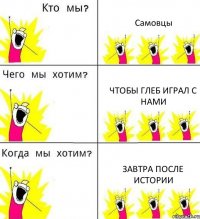 Самовцы Чтобы Глеб играл с нами Завтра после истории