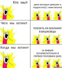 двое молодых девушек и подросток)) с нами весело) поехать на маланку в Вашковцы 14 января 2014(желательно в первую половину дня)