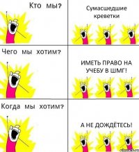 Сумасшедшие креветки Иметь право на учебу в ШМГ! А не дождётесь!