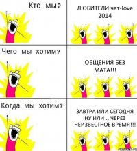 ЛЮБИТЕЛИ чат-love 2014 Общения без мата!!! Завтра или сегодня ну или... через неизвестное время!!!