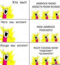 JAMROCK RADIO ADDICTS FROM RUSSIA! NEW JAMROCK PODCASTS! RIGHT FOCKING NOW! *KABOOM!* *GUNSHOTS*
