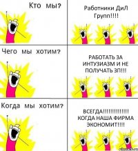 Работники ДиЛ Групп!!!! Работать за интузиазм и не получать зп!!! ВСЕГДА!!!!!!!!!!!!!! Когда наша фирма экономит!!!!