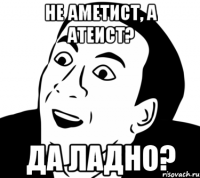 не аметист, а атеист? да ладно?