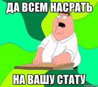 да всем насрать на вашу стату