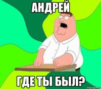 Андрей где ты был?