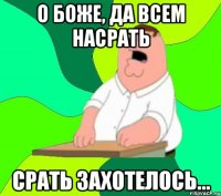 О боже, да всем насрать Срать захотелось...