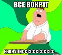 все вокруг ЕБАНУЛИСссссссссссс....