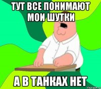 ТУТ ВСЕ ПОНИМАЮТ МОИ ШУТКИ А В ТАНКАХ НЕТ