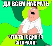 Да всем насрать что ты один 14 февраля!