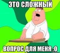 это сложный ВОПРОС ДЛЯ МЕНЯ :О