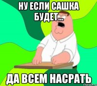 Ну если Сашка будет... Да всем насрать