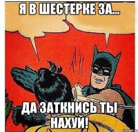 Я в шестерке за... Да заткнись ты нахуй!