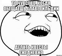 То чувство, когда обещаешь главе гильдии делать квесты ежедневно