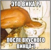 Это Вика Р, после вкусного винца*)