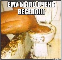 Ему было очень весело))) 