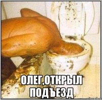  ОЛЕГ,ОТКРЫЛ ПОДЪЕЗД