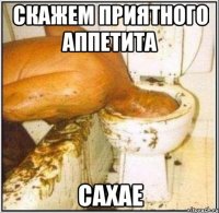 скажем приятного аппетита сахае